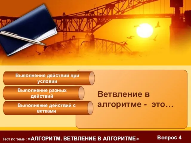 Вопрос 4 Ветвление в алгоритме - это… Выполнение разных действий Выполнение