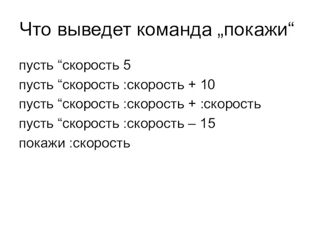 Что выведет команда „покажи“ пусть “скорость 5 пусть “скорость :скорость +