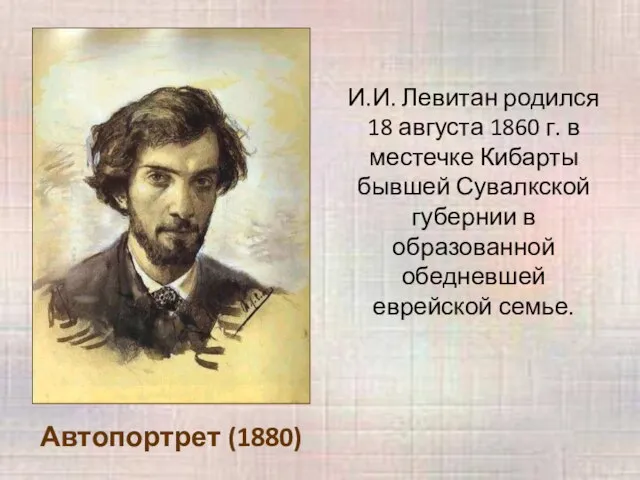 Автопортрет (1880) И.И. Левитан родился 18 августа 1860 г. в местечке