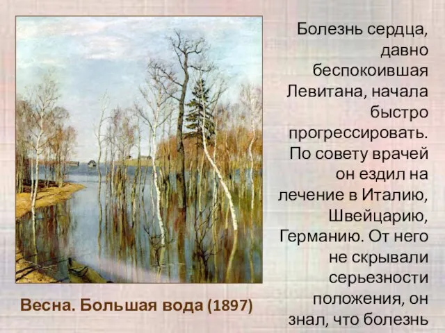 Весна. Большая вода (1897) Болезнь сердца, давно беспокоившая Левитана, начала быстро