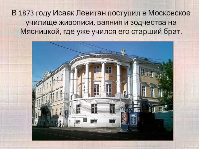 В 1873 году Исаак Левитан поступил в Московское училище живописи, ваяния