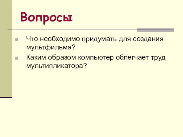 Вопросы Что необходимо придумать для создания мультфильма? Каким образом компьютер облегчает труд мультипликатора?