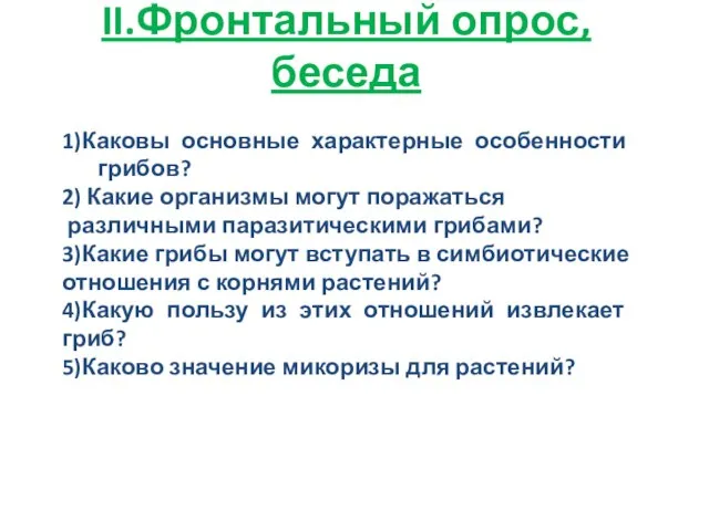 II.Фронтальный опрос, беседа 1)Каковы основные характерные особенности грибов? 2) Какие организмы