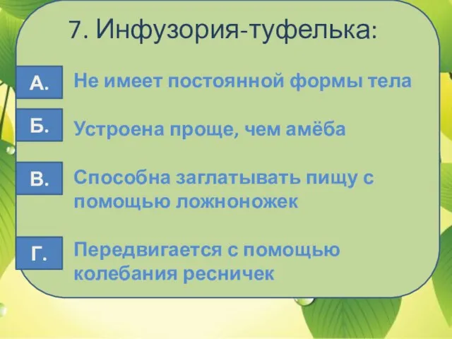 7. Инфузория-туфелька: Не имеет постоянной формы тела Устроена проще, чем амёба