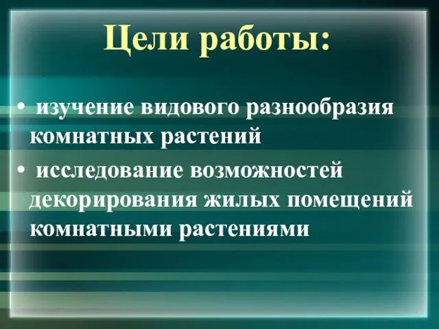 Цели работы: изучение видового разнообразия комнатных растений исследование возможностей декорирования жилых помещений комнатными растениями