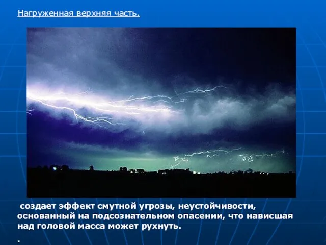 Нагруженная верхняя часть. создает эффект смутной угрозы, неустойчивости, основанный на подсознательном