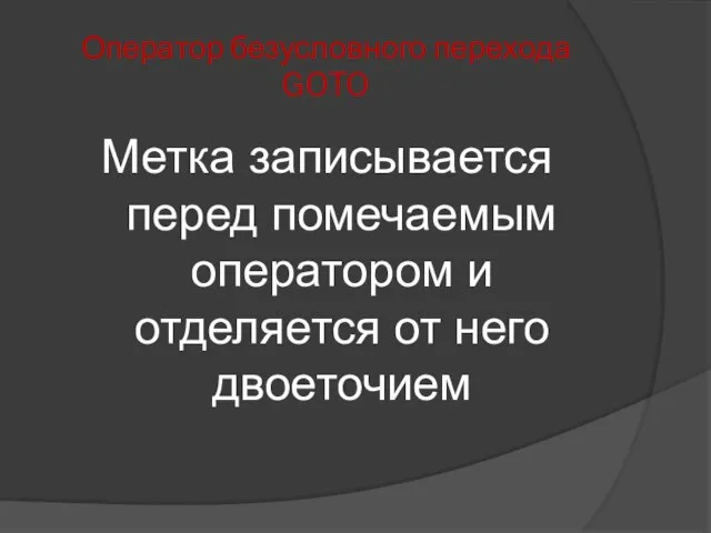 Оператор безусловного перехода GOTO Метка записывается перед помечаемым оператором и отделяется от него двоеточием