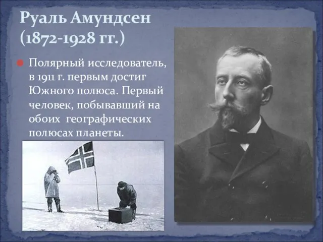 Полярный исследователь, в 1911 г. первым достиг Южного полюса. Первый человек,