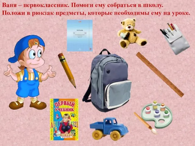 Ваня – первоклассник. Помоги ему собраться в школу. Положи в рюкзак