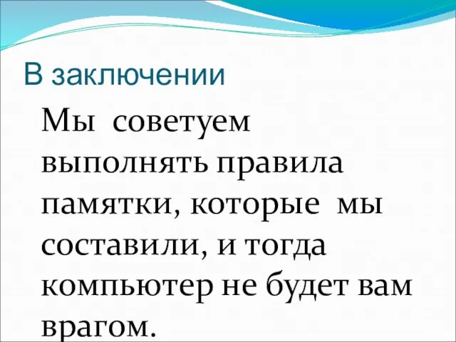 В заключении Мы советуем выполнять правила памятки, которые мы составили, и