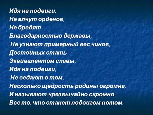 Идя на подвиги, Не алчут орденов, Не бредят Благодарностью державы, Не