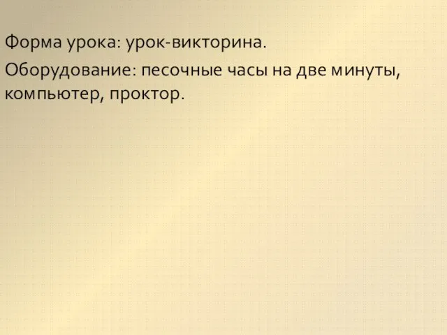 Форма урока: урок-викторина. Оборудование: песочные часы на две минуты, компьютер, проктор.