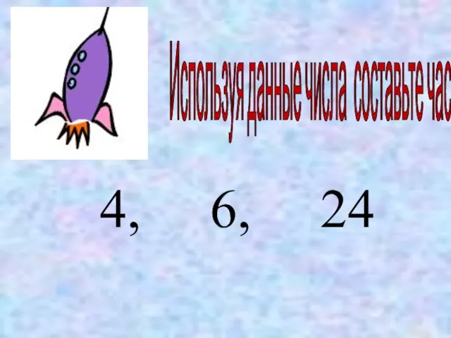 Используя данные числа составьте частные 4, 6, 24