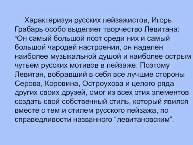 Характеризуя русских пейзажистов, Игорь Грабарь особо выделяет творчество Левитана: “Он самый