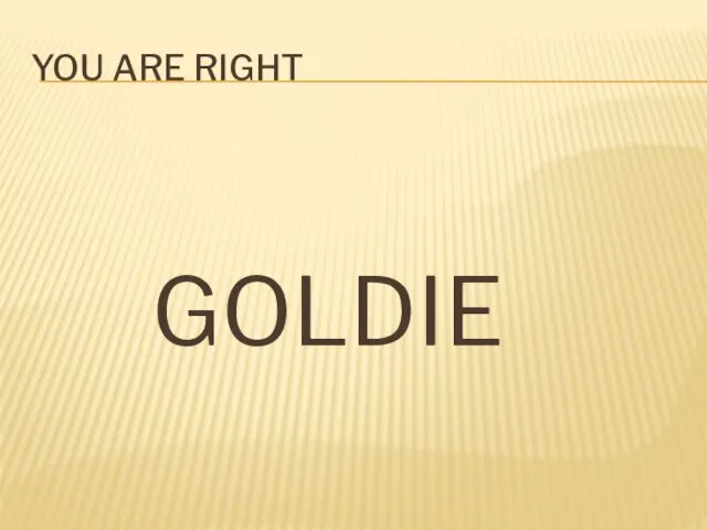 You are right GOLDIE