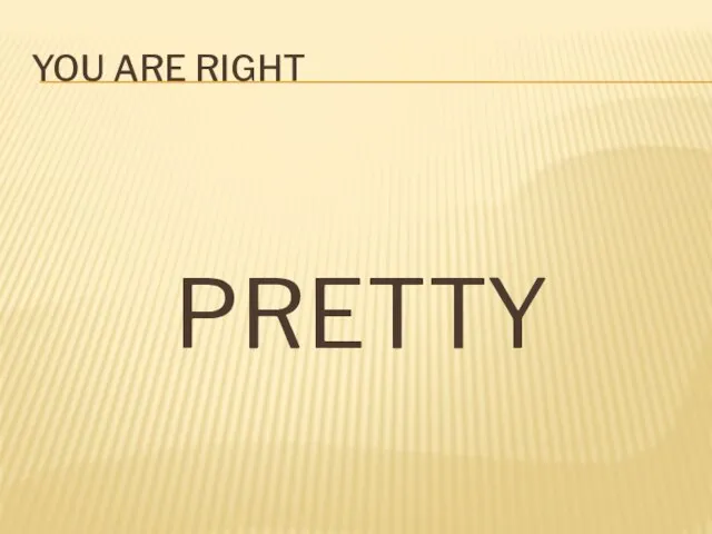 You are right PRETTY