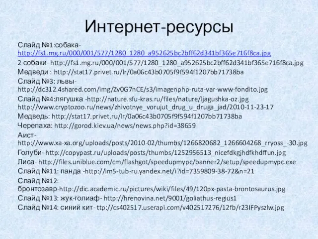 Интернет-ресурсы Слайд №1:собака- http://fs1.mg.ru/000/001/577/1280_1280_a952625bc2bff62d341bf365e716f8ca.jpg 2 собаки- http://fs1.mg.ru/000/001/577/1280_1280_a952625bc2bff62d341bf365e716f8ca.jpg Медведи : http://stat17.privet.ru/lr/0a06c43b0705f9f594f1207bb71738ba Слайд