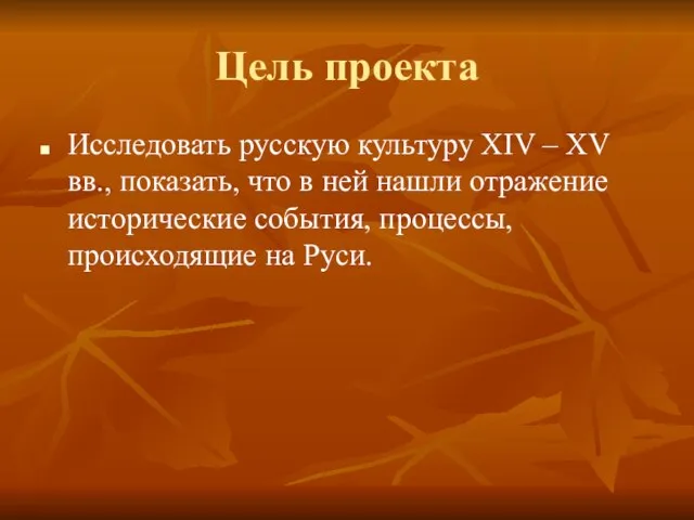 Цель проекта Исследовать русскую культуру XIV – XV вв., показать, что