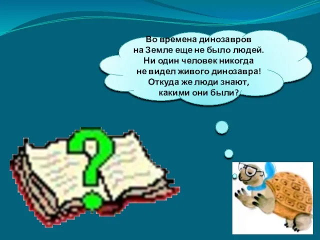 Во времена динозавров на Земле еще не было людей. Ни один