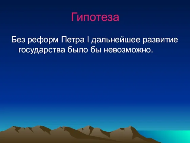 Гипотеза Без реформ Петра I дальнейшее развитие государства было бы невозможно.