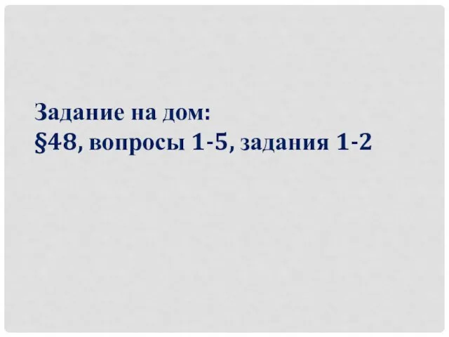 Задание на дом: §48, вопросы 1-5, задания 1-2