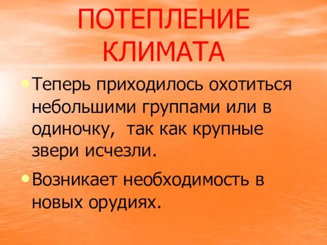 ПОТЕПЛЕНИЕ КЛИМАТА Теперь приходилось охотиться небольшими группами или в одиночку, так