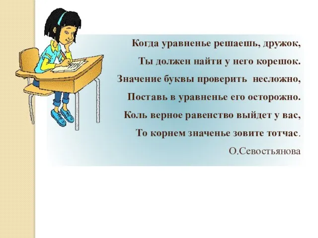 Когда уравненье решаешь, дружок, Ты должен найти у него корешок. Значение