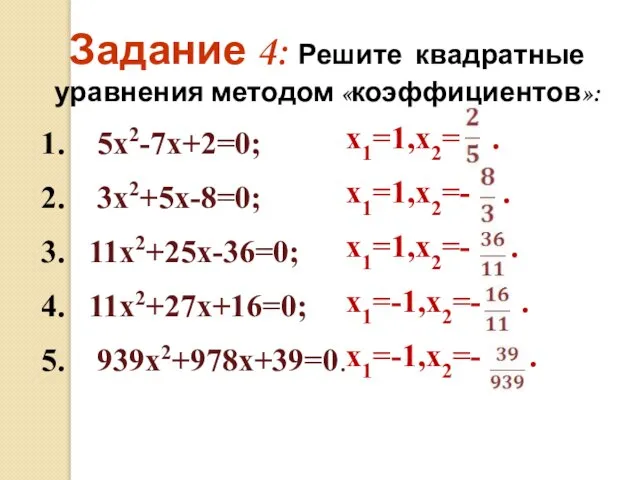 1. 5х2-7х+2=0; 2. 3х2+5х-8=0; 3. 11х2+25х-36=0; 4. 11х2+27х+16=0; 5. 939х2+978х+39=0. Задание