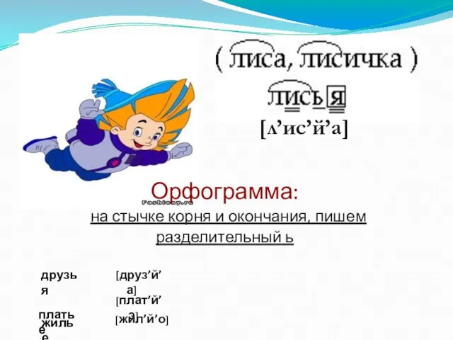 [л’ис’й’а] Орфограмма: на стычке корня и окончания, пишем разделительный ь друзья платье жилье [друз’й’а] [плат’й’э] [жил’й’о]