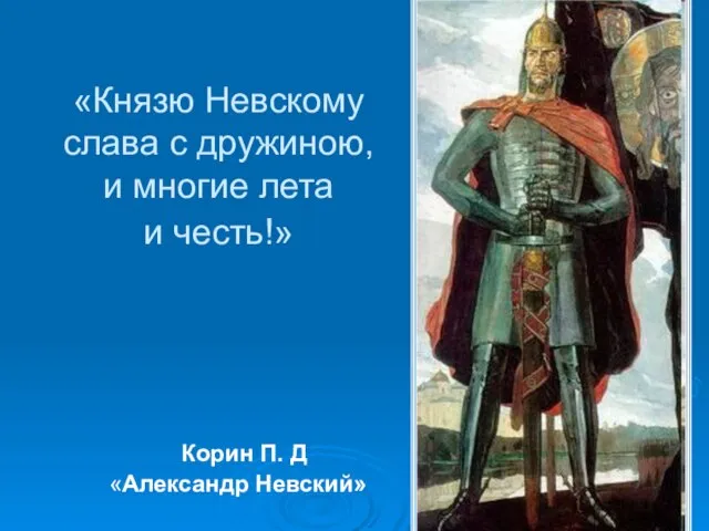 «Князю Невскому слава с дружиною, и многие лета и честь!» Корин П. Д «Александр Невский»