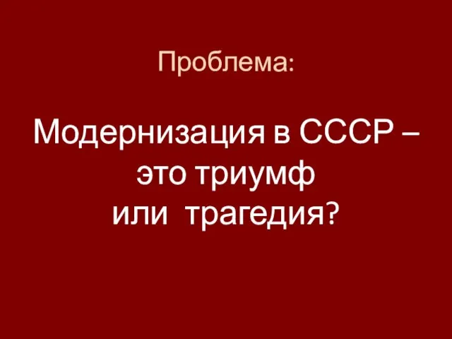 Проблема: Модернизация в СССР – это триумф или трагедия?