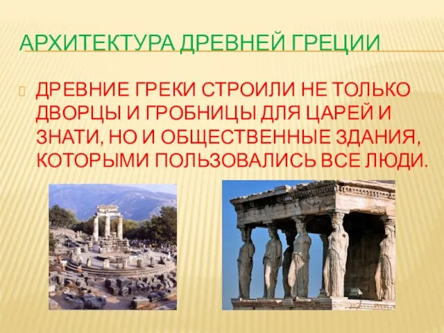 АРХИТЕКТУРА ДРЕВНЕЙ ГРЕЦИИ ДРЕВНИЕ ГРЕКИ СТРОИЛИ НЕ ТОЛЬКО ДВОРЦЫ И ГРОБНИЦЫ