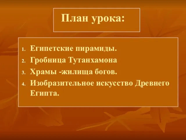 План урока: Египетские пирамиды. Гробница Тутанхамона Храмы -жилища богов. Изобразительное искусство Древнего Египта.