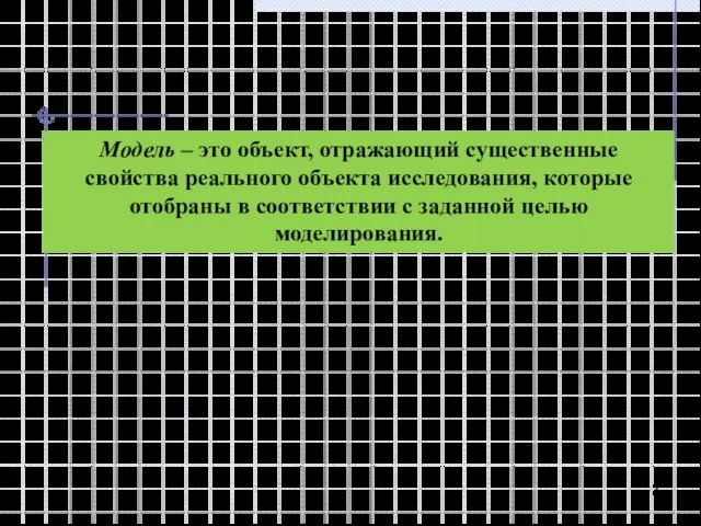 Модель – это объект, отражающий существенные свойства реального объекта исследования, которые