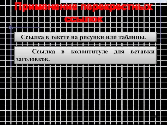 Применение перекрестных ссылок Ссылка в тексте на рисунки или таблицы. Ссылка в колонтитуле для вставки заголовков.