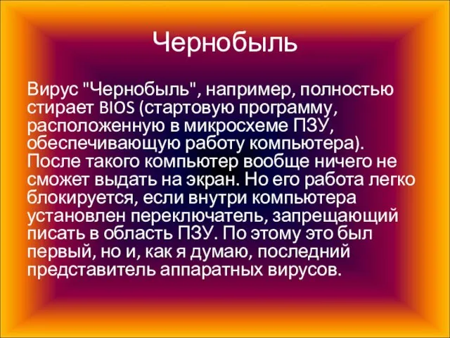 Чернобыль Вирус "Чернобыль", например, полностью стирает BIOS (стартовую программу, расположенную в