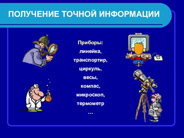 ПОЛУЧЕНИЕ ТОЧНОЙ ИНФОРМАЦИИ Приборы: линейка, транспортир, циркуль, весы, компас, микроскоп, термометр …