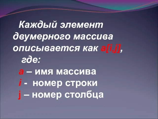 Каждый элемент двумерного массива описывается как a[i,j], где: а – имя