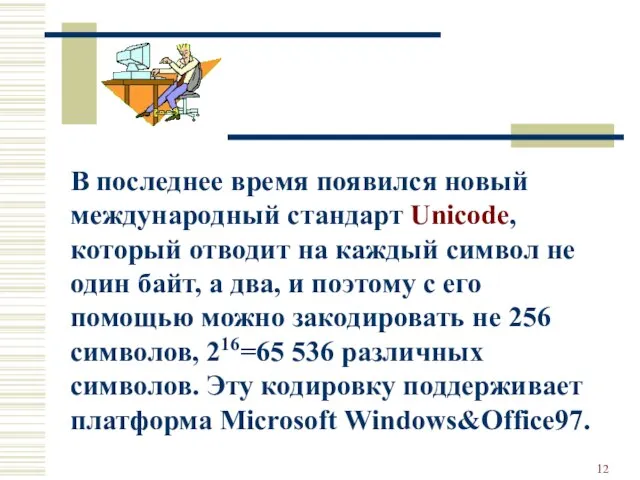 В последнее время появился новый международный стандарт Unicode, который отводит на