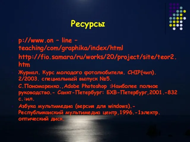 Ресурсы p://www.on – line – teaching/com/graphika/index/html http://fio.samara/ru/works/20/project/site/teor2.htm Журнал. Курс молодого фотолюбителя.