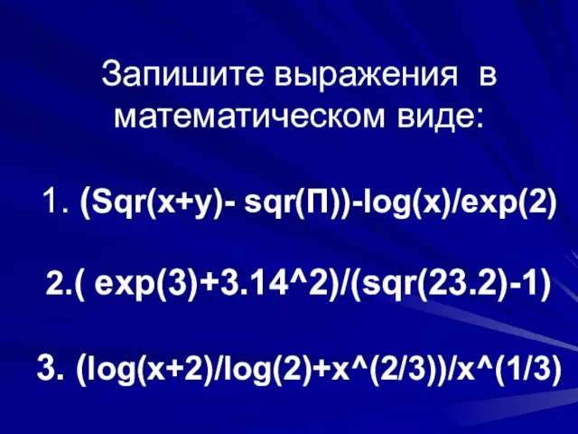 Запишите выражения в математическом виде: 1. (Sqr(x+y)- sqr(П))-log(x)/exp(2) 2.( exp(3)+3.14^2)/(sqr(23.2)-1) 3. (log(x+2)/log(2)+x^(2/3))/x^(1/3)