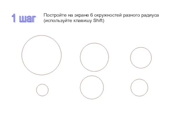 1 шаг Постройте на экране 6 окружностей разного радиуса (используйте клавишу Shift)