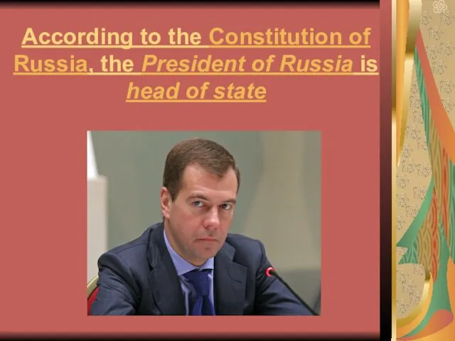 According to the Constitution of Russia, the President of Russia is head of state