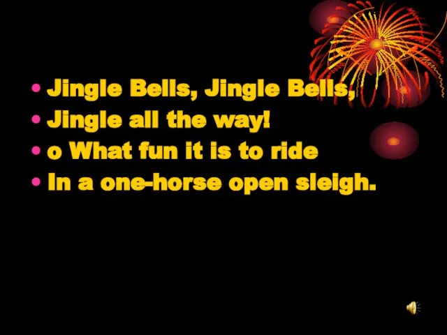 Jingle Bells, Jingle Bells, Jingle all the way! o What fun