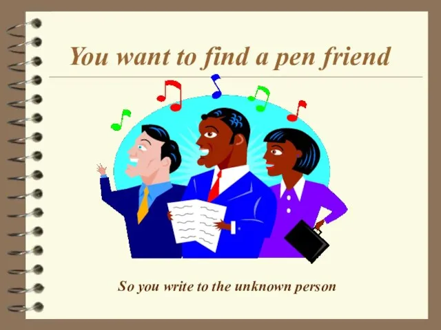 You want to find a pen friend So you write to the unknown person