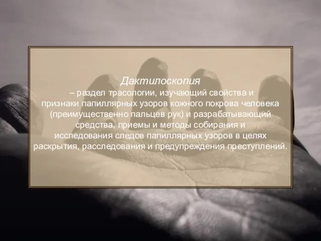 Дактилоскопия – раздел трасологии, изучающий свойства и признаки папиллярных узоров кожного