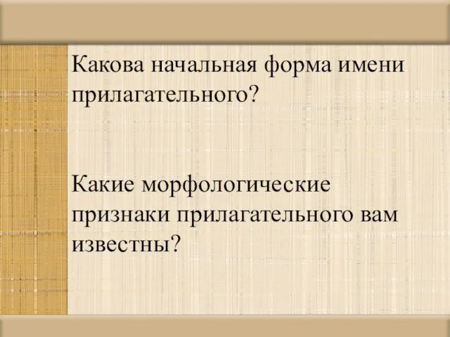 Какова начальная форма имени прилагательного? Какие морфологические признаки прилагательного вам известны?