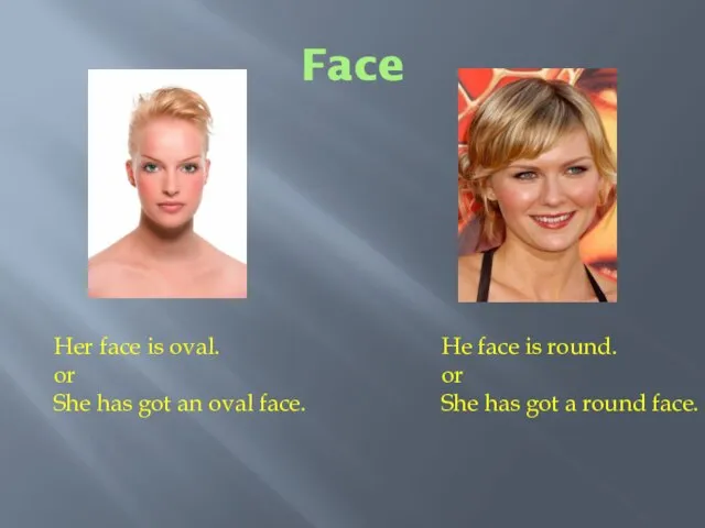 Face Her face is oval. or She has got an oval