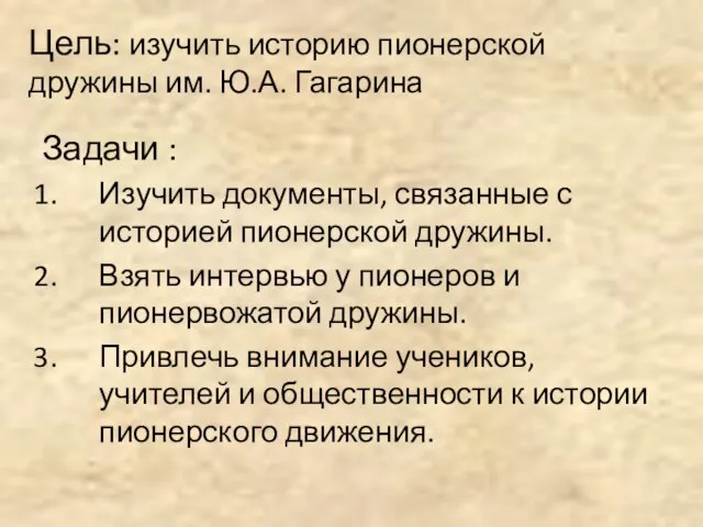 Цель: изучить историю пионерской дружины им. Ю.А. Гагарина Задачи : Изучить