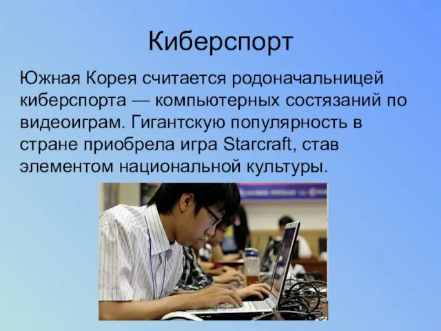 Киберспорт Южная Корея считается родоначальницей киберспорта — компьютерных состязаний по видеоиграм.